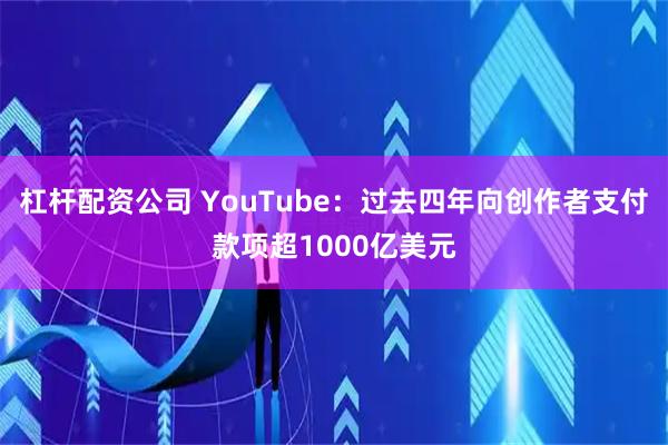 杠杆配资公司 YouTube：过去四年向创作者支付款项超1000亿美元