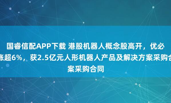 国睿信配APP下载 港股机器人概念股高开,优必选涨超6%,获2.5亿元人形机器人产品及解决方案采购合同