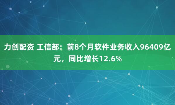 力创配资 工信部:前8个月软件业务收入96409亿元,同比增长12.6%