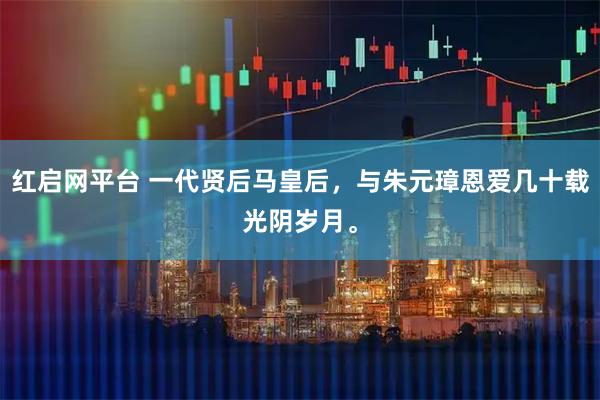 红启网平台 一代贤后马皇后，与朱元璋恩爱几十载光阴岁月。