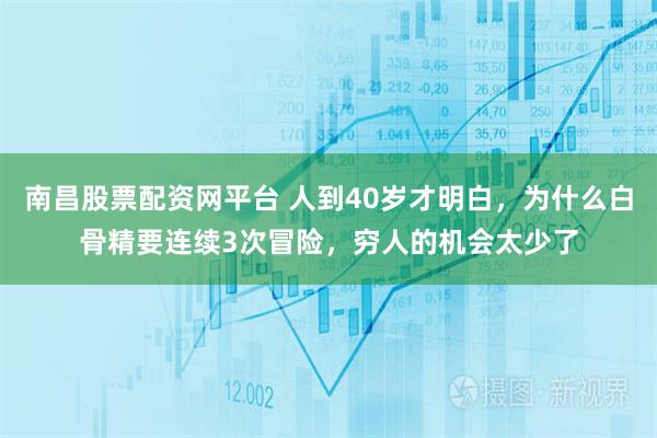 南昌股票配资网平台 人到40岁才明白，为什么白骨精要连续3次冒险，穷人的机会太少了