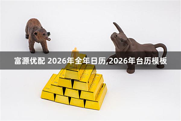 富源优配 2026年全年日历,2026年台历模板
