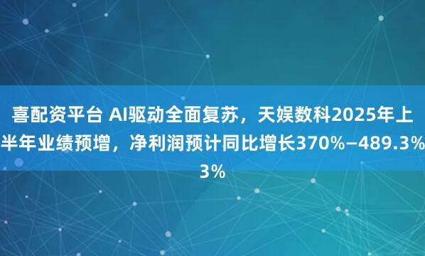 喜配资平台 AI驱动全面复苏，天娱数科2025年上半年业绩预增，净利润预计同比增长370%—489.3%