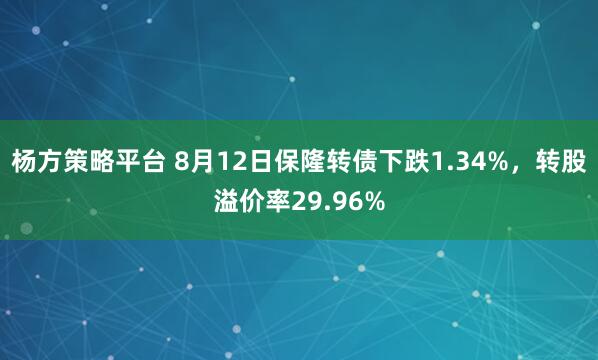 杨方策略平台 8月12日保隆转债下跌1.34%,转股溢价率29.96%