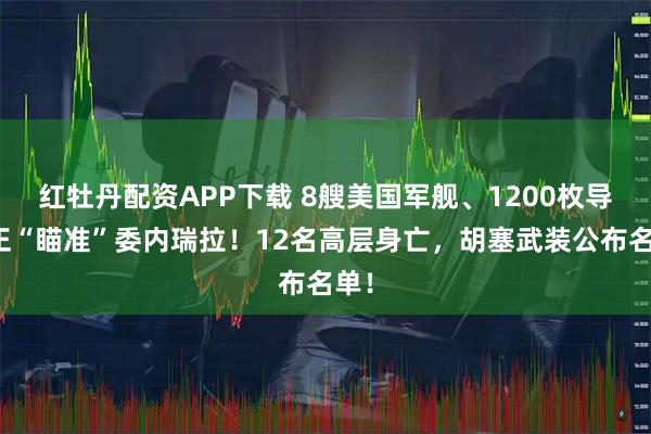 红牡丹配资APP下载 8艘美国军舰、1200枚导弹正“瞄准”委内瑞拉！12名高层身亡，胡塞武装公布名单！